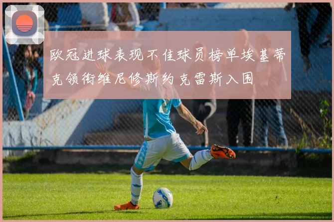 欧冠进球表现不佳球员榜单埃基蒂克领衔维尼修斯约克雷斯入围