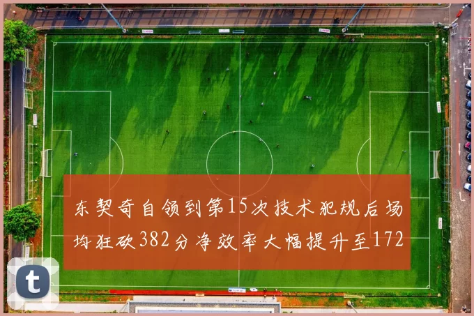 东契奇自领到第15次技术犯规后场均狂砍382分净效率大幅提升至172