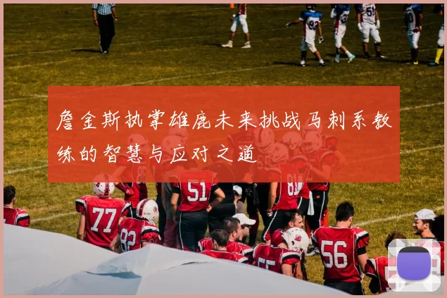 詹金斯执掌雄鹿未来挑战马刺系教练的智慧与应对之道