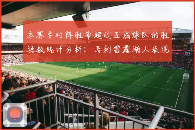 本赛季对阵胜率超过五成球队的胜场数统计分析：马刺雷霆湖人表现亮眼