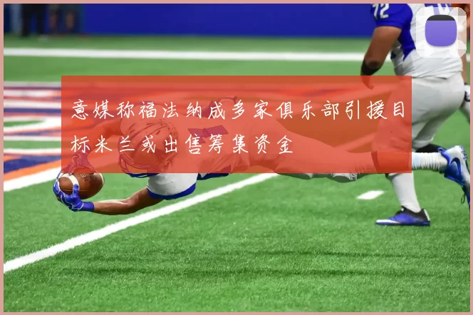 意媒称福法纳成多家俱乐部引援目标米兰或出售筹集资金