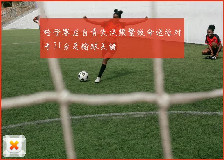 哈登赛后自责失误频繁致命送给对手31分是输球关键