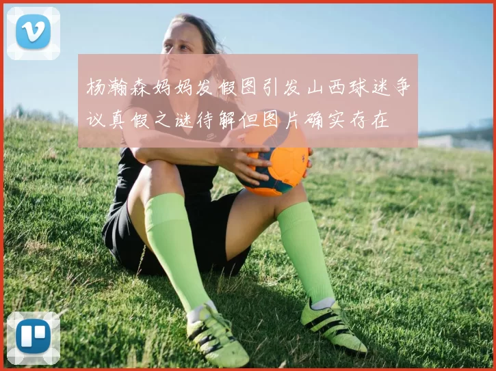 杨瀚森妈妈发假图引发山西球迷争议真假之谜待解但图片确实存在