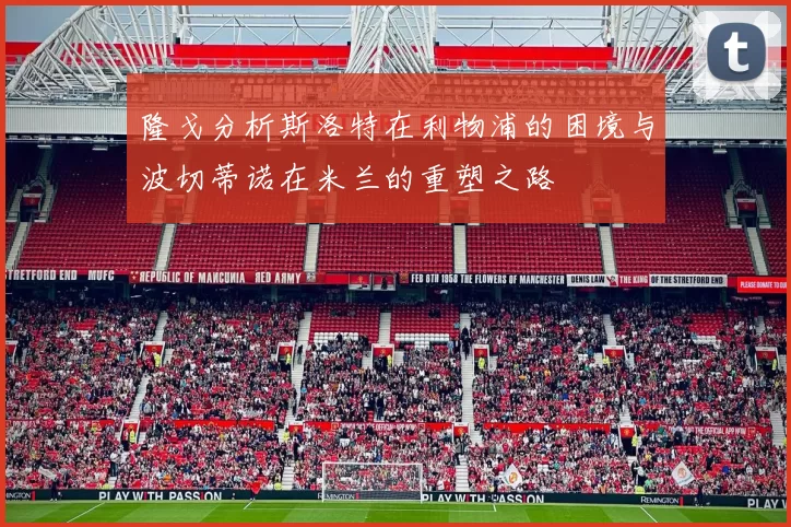 隆戈分析斯洛特在利物浦的困境与波切蒂诺在米兰的重塑之路
