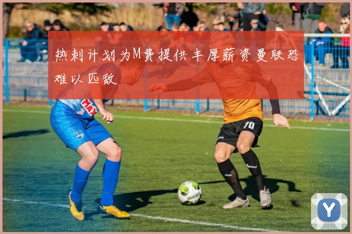 热刺计划为M费提供丰厚薪资曼联恐难以匹敌