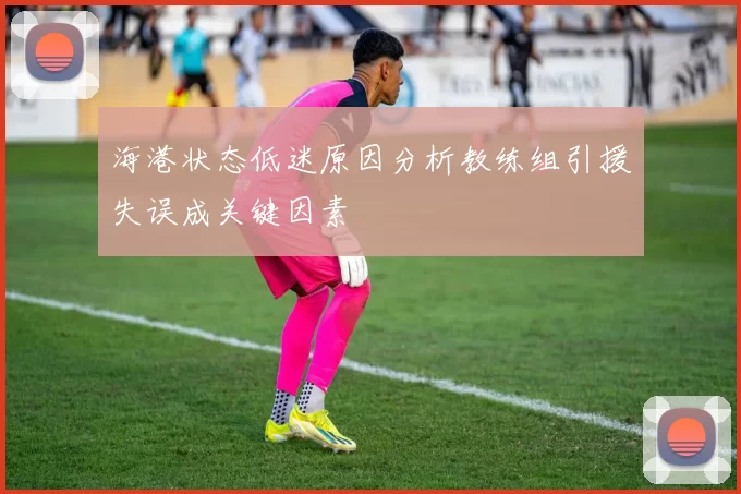 海港状态低迷原因分析教练组引援失误成关键因素